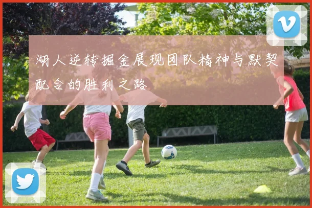 湖人逆转掘金展现团队精神与默契配合的胜利之路
