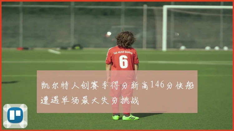 凯尔特人创赛季得分新高146分快船遭遇单场最大失分挑战