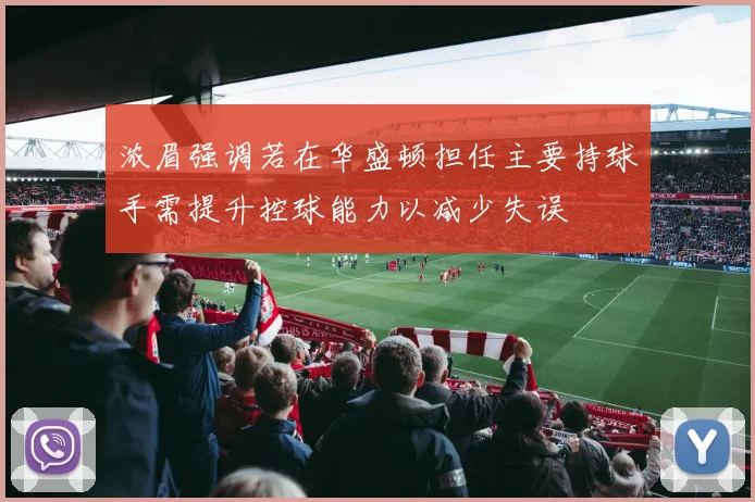 浓眉强调若在华盛顿担任主要持球手需提升控球能力以减少失误