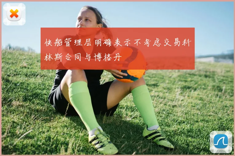 快船管理层明确表示不考虑交易科林斯合同与博格丹