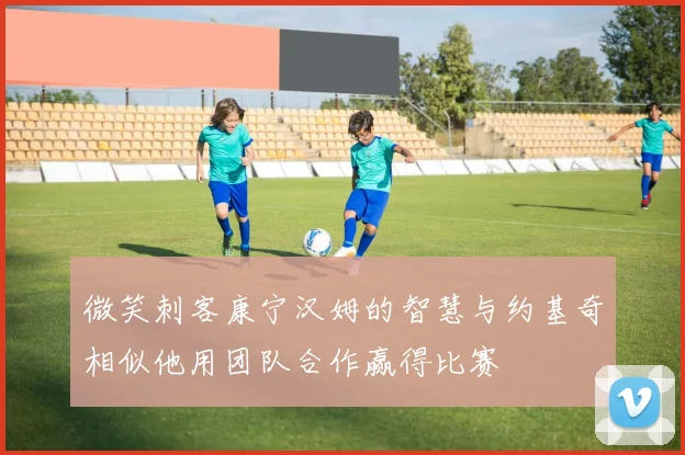 微笑刺客康宁汉姆的智慧与约基奇相似他用团队合作赢得比赛