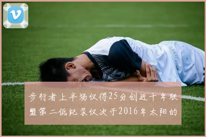 步行者上半场仅得25分创近十年联盟第二低纪录仅次于2016年太阳的22分