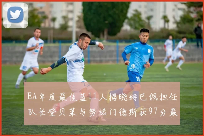 EA年度最佳蓝11人揭晓姆巴佩担任队长登贝莱与努诺门德斯获97分最高评分