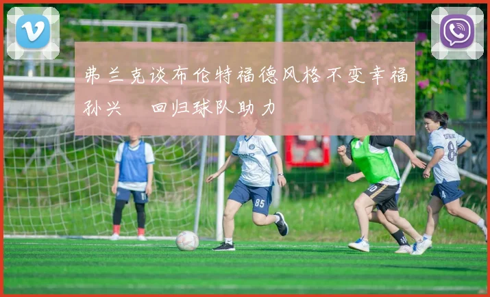 弗兰克谈布伦特福德风格不变幸福孙兴慜回归球队助力