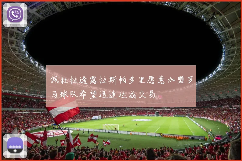 佩杜拉透露拉斯帕多里愿意加盟罗马球队希望迅速达成交易