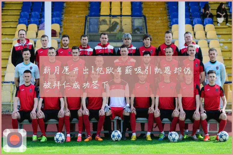 新月愿开出1亿欧年薪吸引凯恩却仍被拜仁成功签下