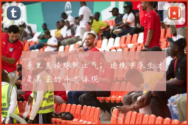 卡里克谈球队士气：逆境中求生才是真正的斗志体现