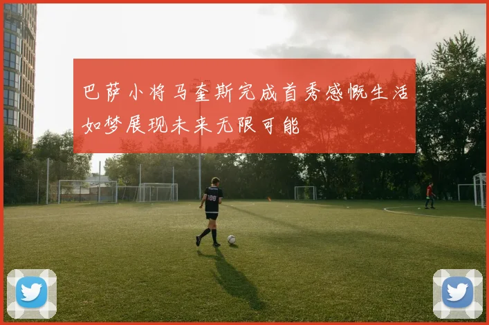巴萨小将马奎斯完成首秀感慨生活如梦展现未来无限可能