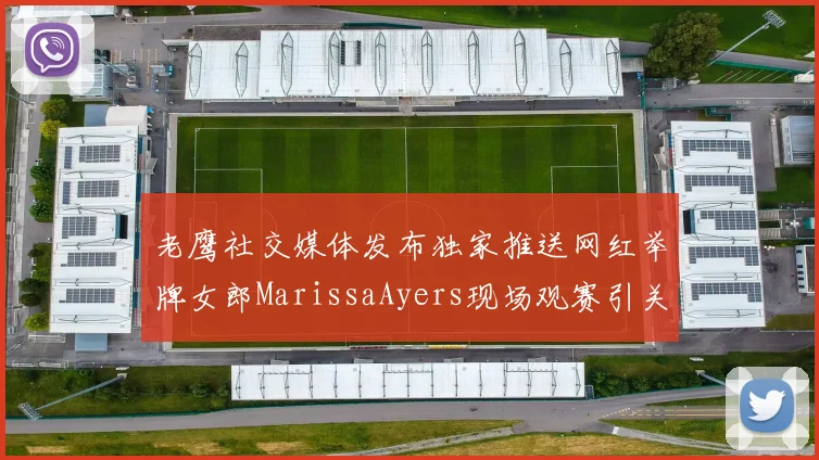 老鹰社交媒体发布独家推送网红举牌女郎MarissaAyers现场观赛引关注