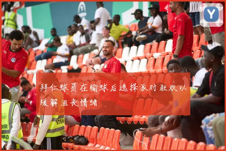拜仁球员在输球后选择派对狂欢以缓解沮丧情绪