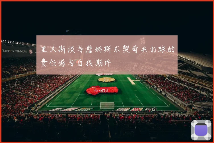 里夫斯谈与詹姆斯东契奇共打球的责任感与自我期许