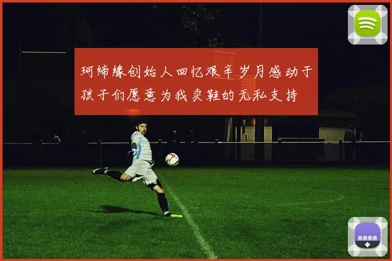 珂缔缘创始人回忆艰辛岁月感动于孩子们愿意为我卖鞋的无私支持