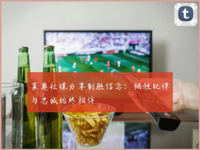 莱奥社媒分享制胜信念：牺牲纪律与忠诚始终相伴