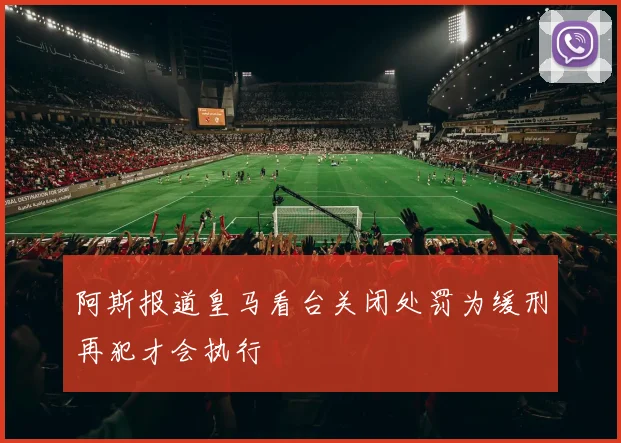 阿斯报道皇马看台关闭处罚为缓刑再犯才会执行
