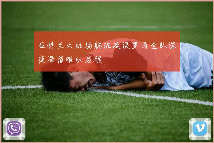 亚特兰大机场航班延误罗马全队深夜滞留难以启程